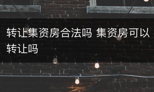 转让集资房合法吗 集资房可以转让吗