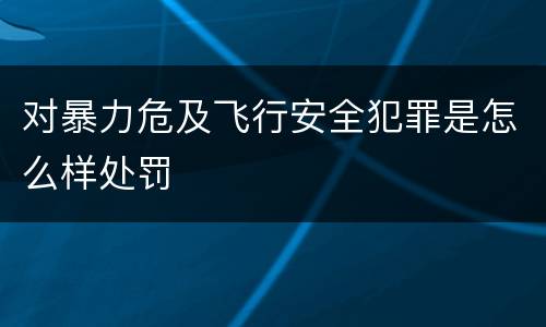 对暴力危及飞行安全犯罪是怎么样处罚