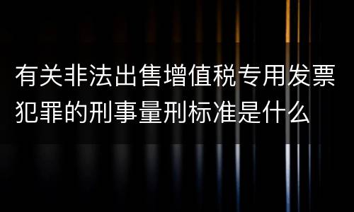 有关非法出售增值税专用发票犯罪的刑事量刑标准是什么