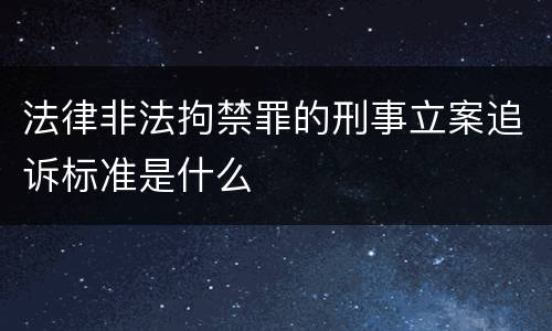 法律非法拘禁罪的刑事立案追诉标准是什么