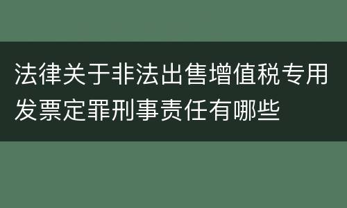 法律关于非法出售增值税专用发票定罪刑事责任有哪些