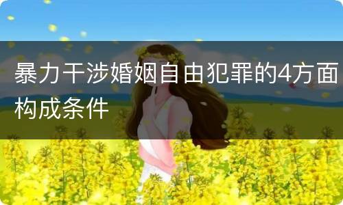 暴力干涉婚姻自由犯罪的4方面构成条件