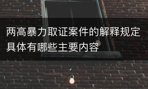 两高暴力取证案件的解释规定具体有哪些主要内容