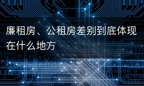 廉租房、公租房差别到底体现在什么地方