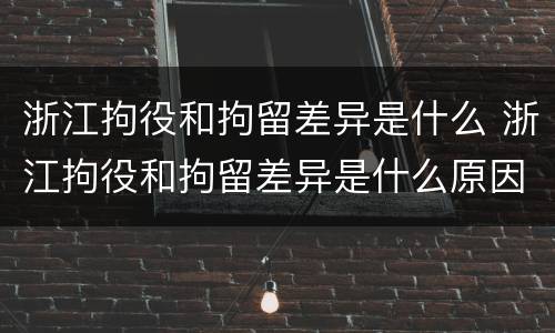 浙江拘役和拘留差异是什么 浙江拘役和拘留差异是什么原因