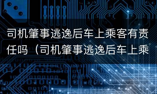 司机肇事逃逸后车上乘客有责任吗（司机肇事逃逸后车上乘客有责任吗）