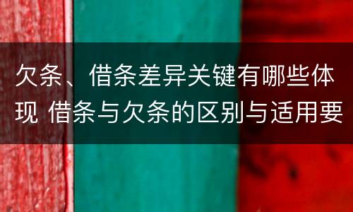 欠条、借条差异关键有哪些体现 借条与欠条的区别与适用要点