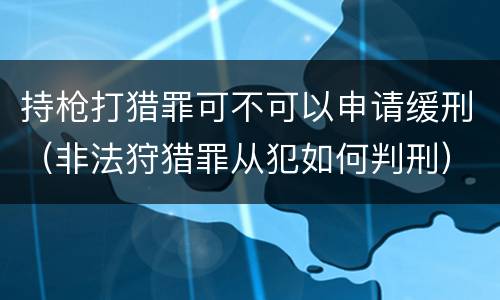 持枪打猎罪可不可以申请缓刑（非法狩猎罪从犯如何判刑）
