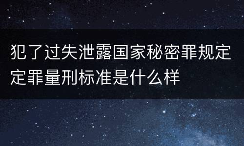 犯了过失泄露国家秘密罪规定定罪量刑标准是什么样