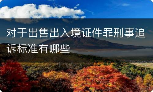 对于出售出入境证件罪刑事追诉标准有哪些