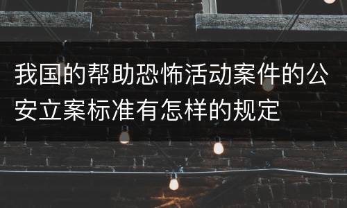 我国的帮助恐怖活动案件的公安立案标准有怎样的规定