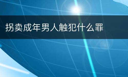 拐卖成年男人触犯什么罪
