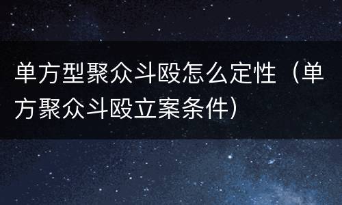单方型聚众斗殴怎么定性(单方聚众斗殴立案条件)