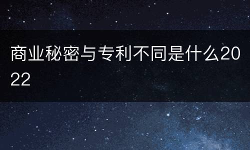 商业秘密与专利不同是什么2022