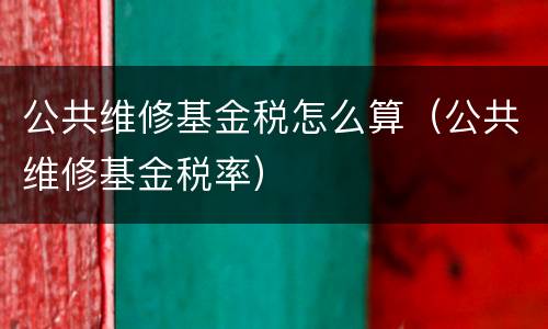 公共维修基金税怎么算（公共维修基金税率）
