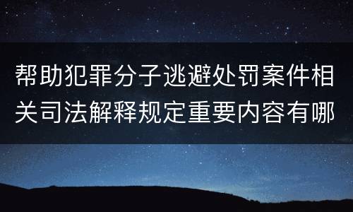 帮助犯罪分子逃避处罚案件相关司法解释规定重要内容有哪些