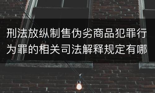 刑法放纵制售伪劣商品犯罪行为罪的相关司法解释规定有哪些重要内容