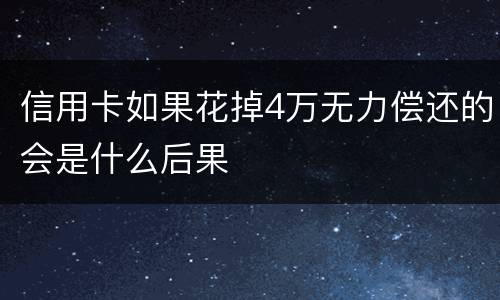 信用卡如果花掉4万无力偿还的会是什么后果