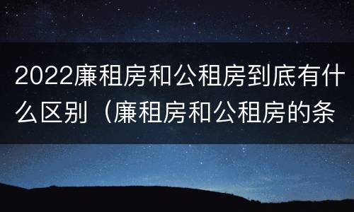 2022廉租房和公租房到底有什么区别（廉租房和公租房的条件）