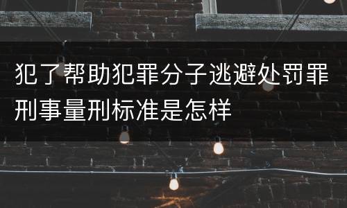 犯了帮助犯罪分子逃避处罚罪刑事量刑标准是怎样
