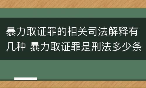 暴力取证罪的相关司法解释有几种 暴力取证罪是刑法多少条