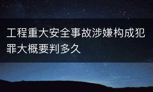 工程重大安全事故涉嫌构成犯罪大概要判多久