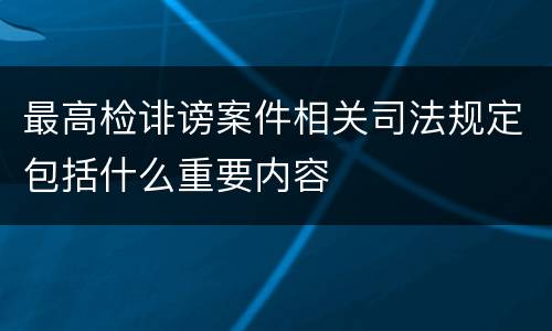 最高检诽谤案件相关司法规定包括什么重要内容