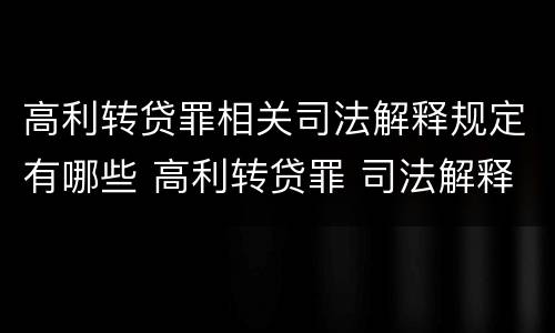 高利转贷罪相关司法解释规定有哪些 高利转贷罪 司法解释