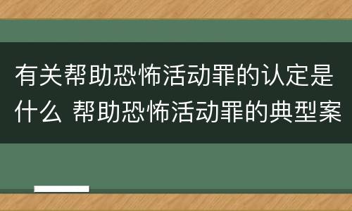 有关帮助恐怖活动罪的认定是什么 帮助恐怖活动罪的典型案例