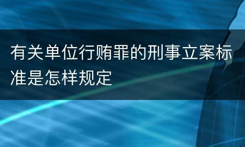 有关单位行贿罪的刑事立案标准是怎样规定