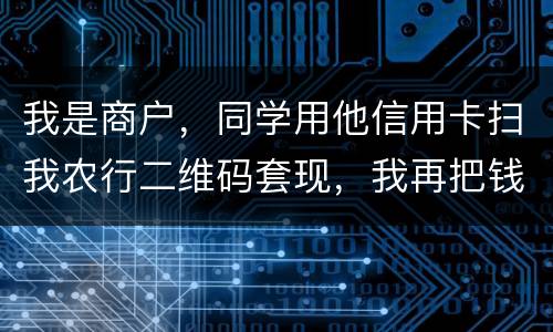 我是商户，同学用他信用卡扫我农行二维码套现，我再把钱转账给他，违法吗