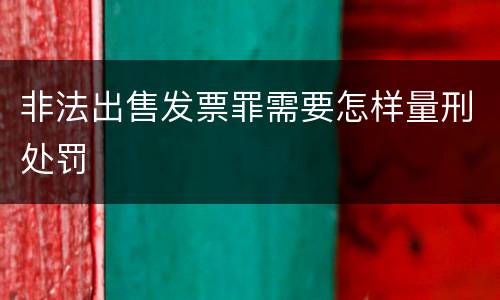 非法出售发票罪需要怎样量刑处罚 非法出售发票罪需要怎样量刑处罚