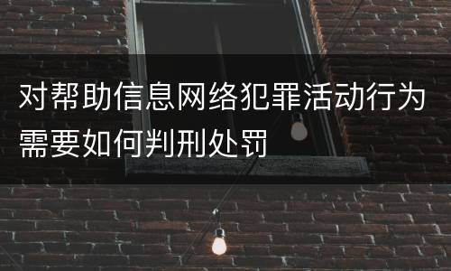 对帮助信息网络犯罪活动行为需要如何判刑处罚
