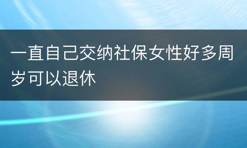 一直自己交纳社保女性好多周岁可以退休