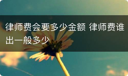 律师费会要多少金额 律师费谁出一般多少