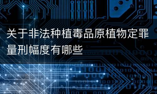 关于非法种植毒品原植物定罪量刑幅度有哪些