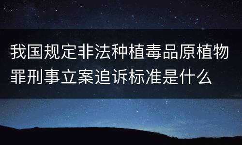 我国规定非法种植毒品原植物罪刑事立案追诉标准是什么