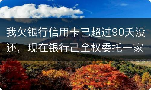 我欠银行信用卡己超过90夭没还，现在银行己全权委托一家律师事务所就我还清所欠金额