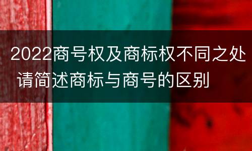 2022商号权及商标权不同之处 请简述商标与商号的区别