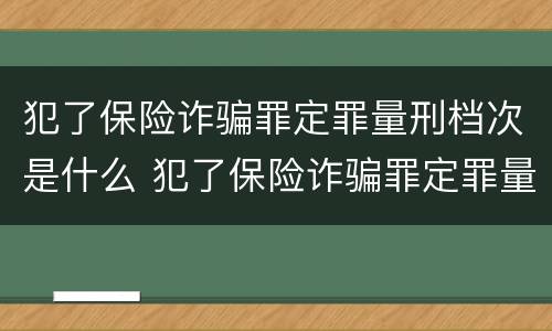 犯了保险诈骗罪定罪量刑档次是什么 犯了保险诈骗罪定罪量刑档次是什么
