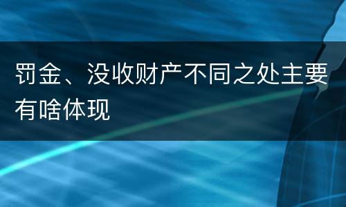 罚金、没收财产不同之处主要有啥体现