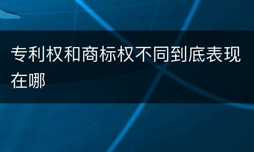 专利权和商标权不同到底表现在哪