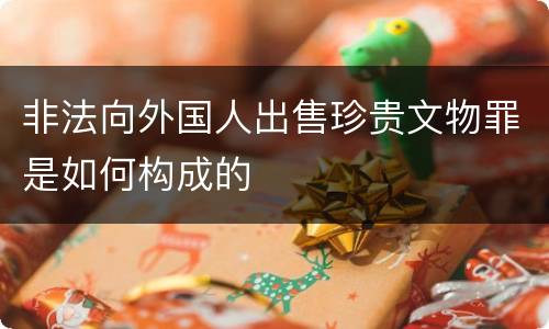非法向外国人出售珍贵文物罪是如何构成的