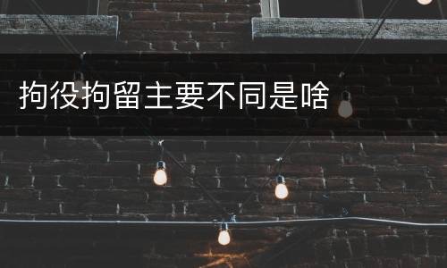 拘役拘留主要不同是啥