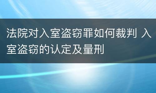 法院对入室盗窃罪如何裁判 入室盗窃的认定及量刑