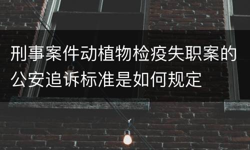 刑事案件动植物检疫失职案的公安追诉标准是如何规定