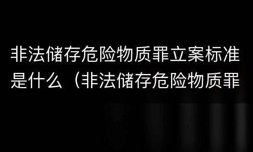非法储存危险物质罪立案标准是什么（非法储存危险物质罪量刑标准）