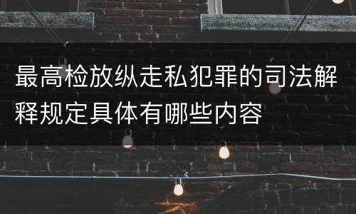 最高检放纵走私犯罪的司法解释规定具体有哪些内容