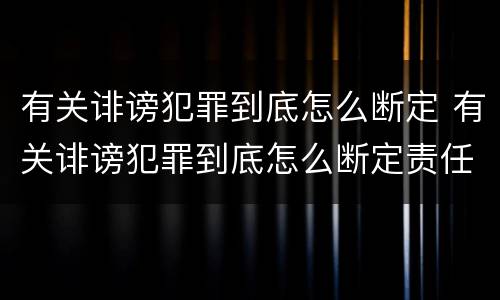 有关诽谤犯罪到底怎么断定 有关诽谤犯罪到底怎么断定责任