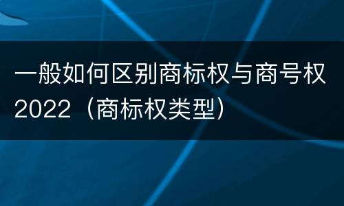 一般如何区别商标权与商号权2022（商标权类型）